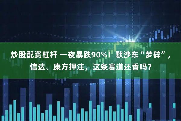 炒股配资杠杆 一夜暴跌90%！默沙东“梦碎”，信达、康方押注，这条赛道还香吗？