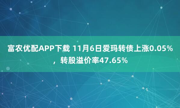 富农优配APP下载 11月6日爱玛转债上涨0.05%，转股溢价率47.65%