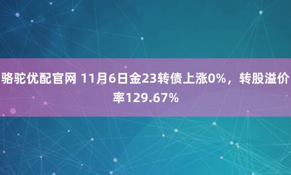 骆驼优配官网 11月6日金23转债上涨0%，转股溢价率129.67%
