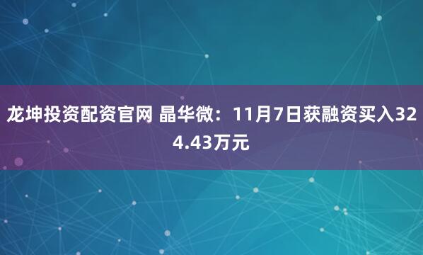 龙坤投资配资官网 晶华微：11月7日获融资买入324.43万元