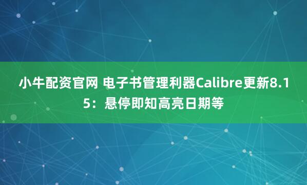 小牛配资官网 电子书管理利器Calibre更新8.15：悬停即知高亮日期等