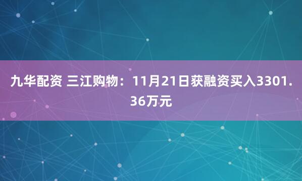 九华配资 三江购物：11月21日获融资买入3301.36万元