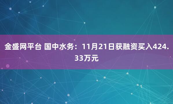 金盛网平台 国中水务：11月21日获融资买入424.33万元