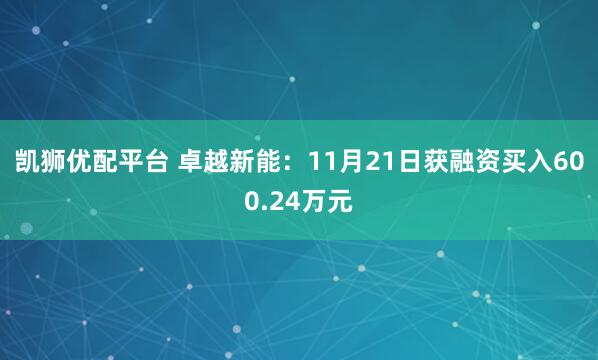 凯狮优配平台 卓越新能：11月21日获融资买入600.24万元