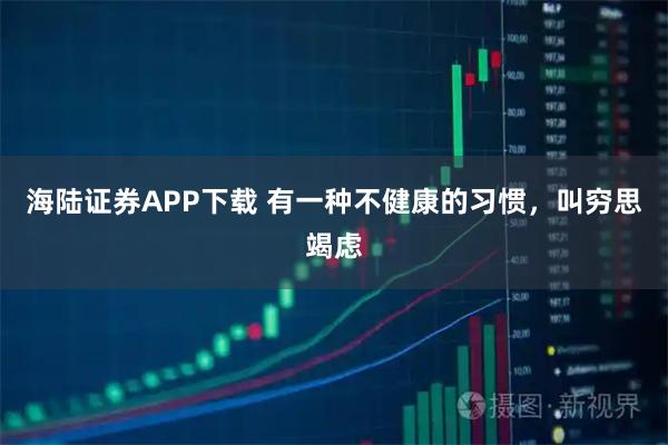海陆证券APP下载 有一种不健康的习惯，叫穷思竭虑