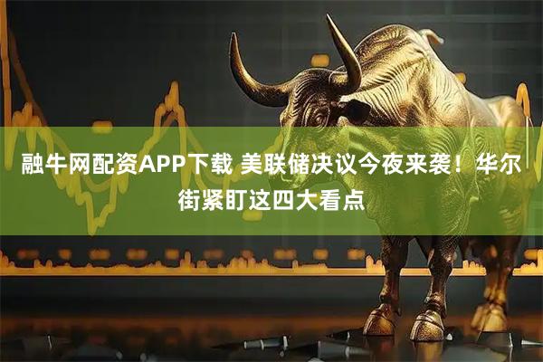 融牛网配资APP下载 美联储决议今夜来袭！华尔街紧盯这四大看点